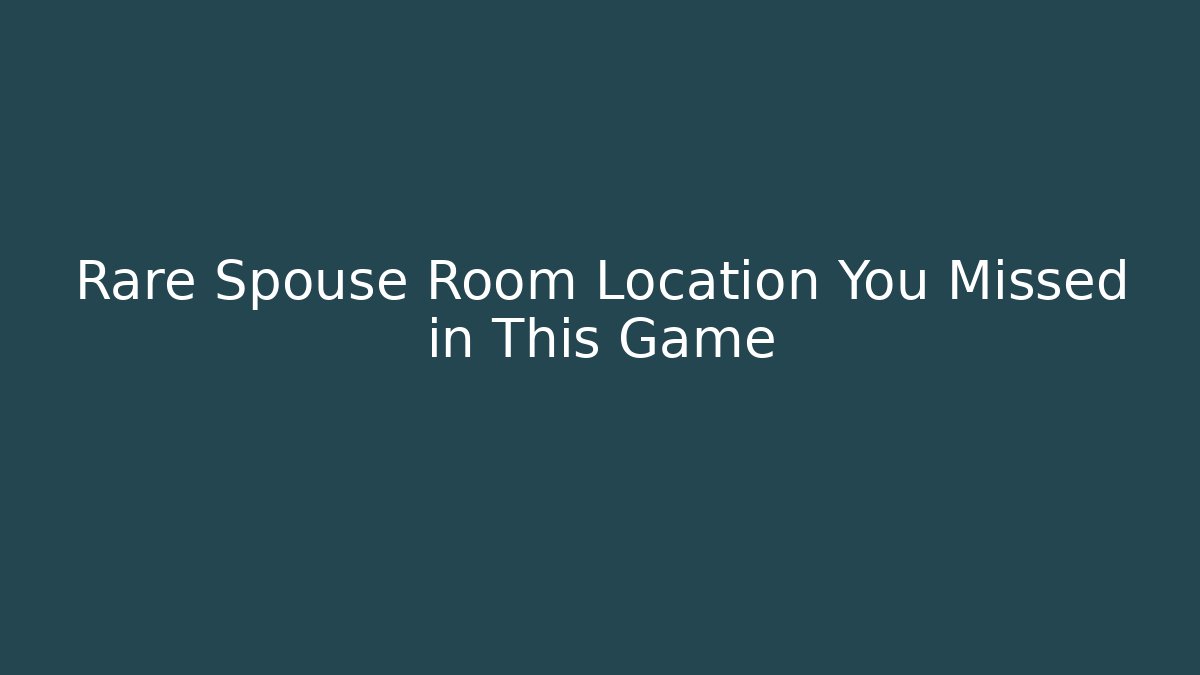 Rare Spouse Room Location You Missed in This Game