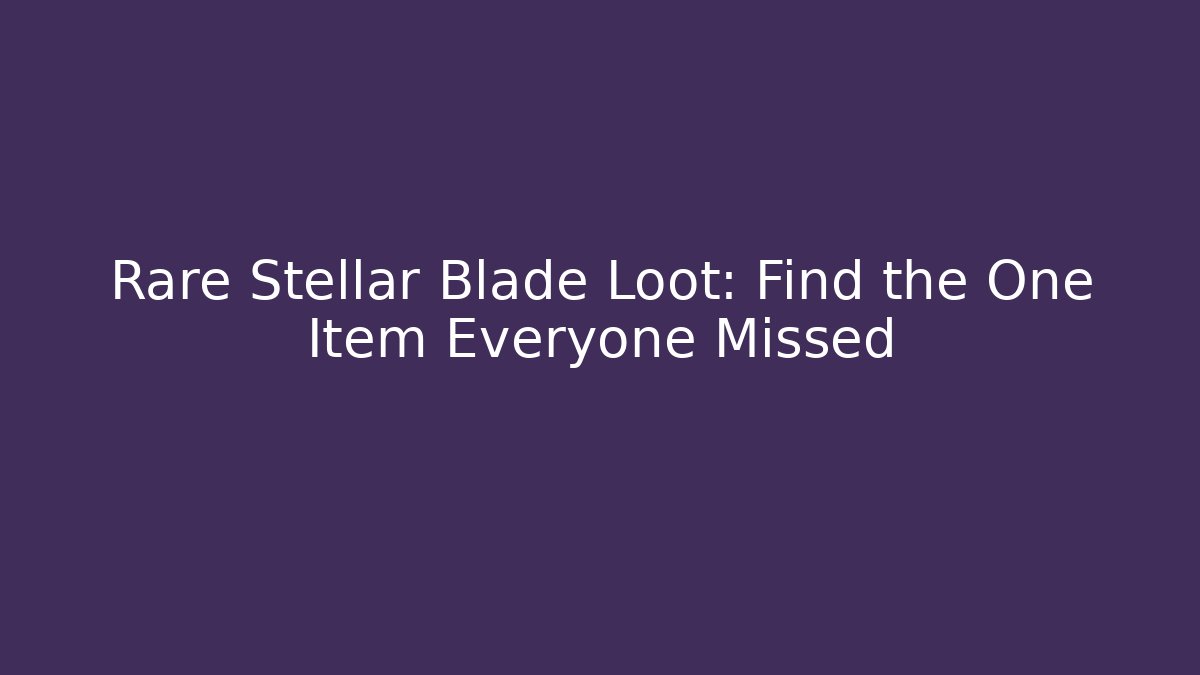 Rare Stellar Blade Loot: Find the One Item Everyone Missed