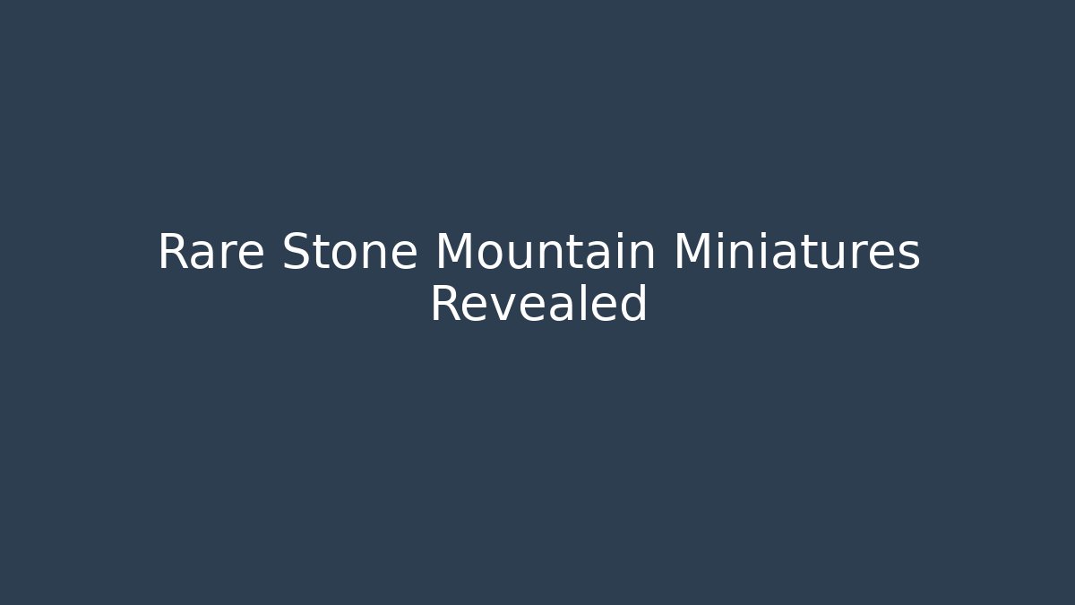 Rare Stone Mountain Miniatures Revealed