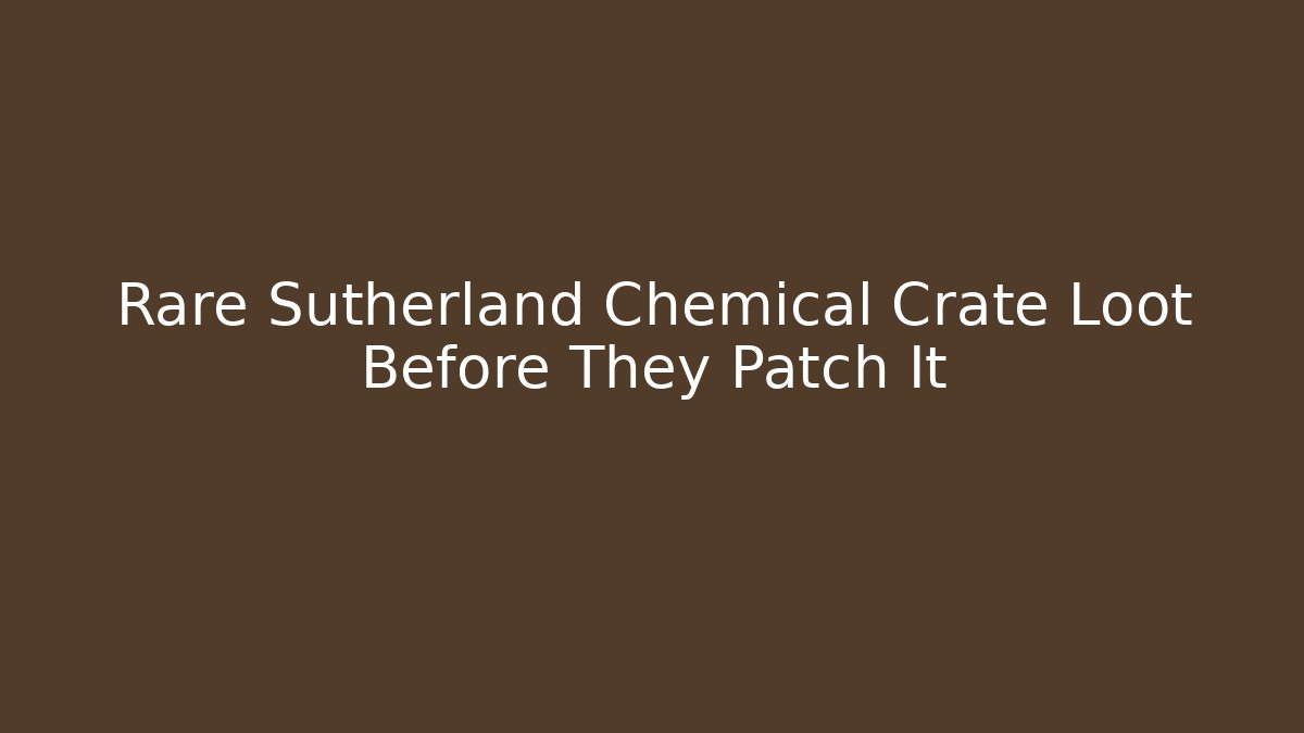 Rare Sutherland Chemical Crate Loot Before They Patch It