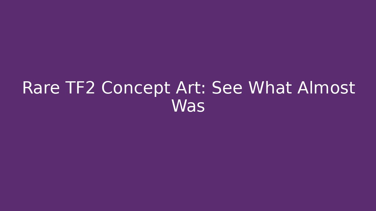 Rare TF2 Concept Art: See What Almost Was