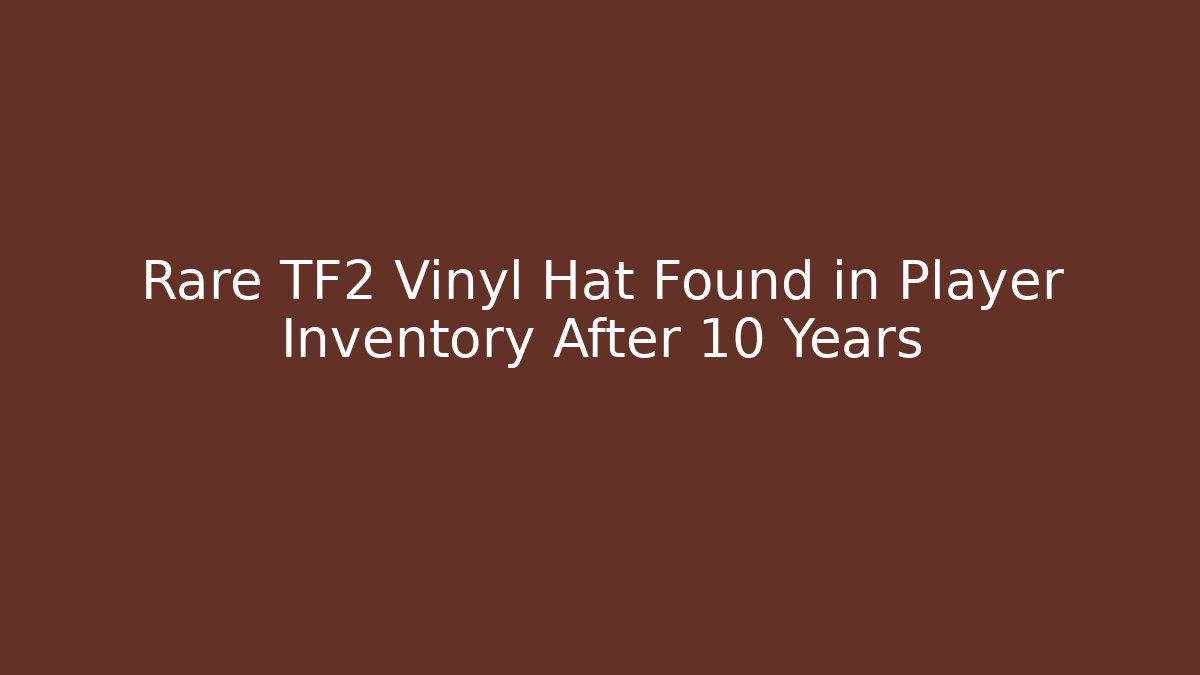Rare TF2 Vinyl Hat Found in Player Inventory After 10 Years