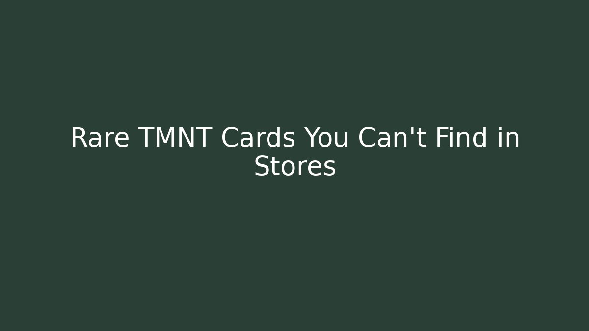 Rare TMNT Cards You Can't Find in Stores