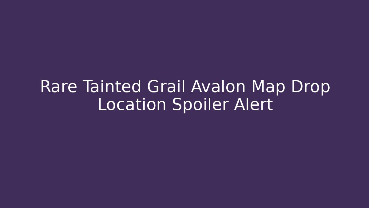Rare Tainted Grail Avalon Map Drop Location Spoiler Alert