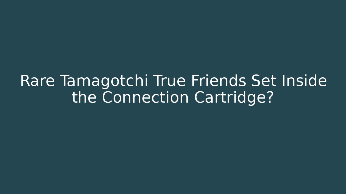 Rare Tamagotchi True Friends Set Inside the Connection Cartridge? - Critter Realm
