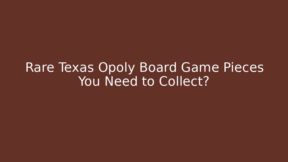 Rare Texas Opoly Board Game Pieces You Need to Collect?