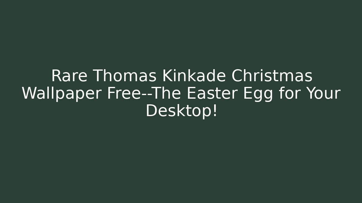 Rare Thomas Kinkade Christmas Wallpaper Free—The Easter Egg for Your Desktop!