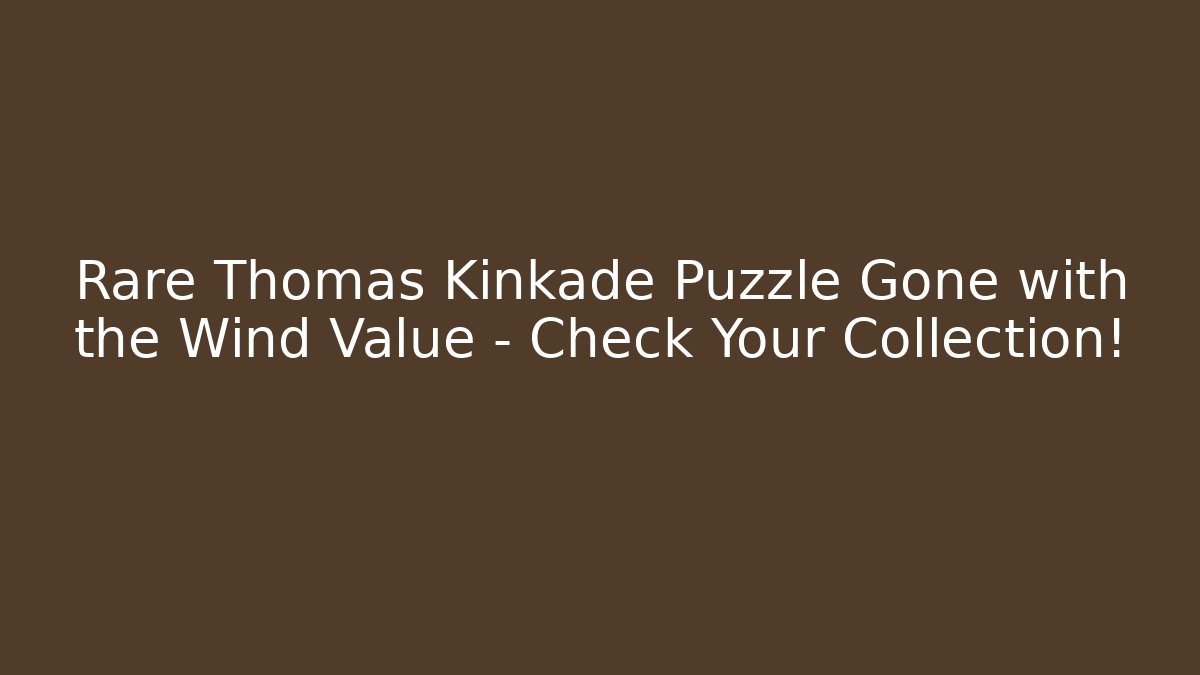 Rare Thomas Kinkade Puzzle Gone with the Wind Value – Check Your Collection!