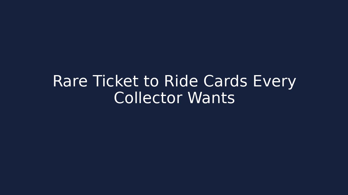 Rare Ticket to Ride Cards Every Collector Wants