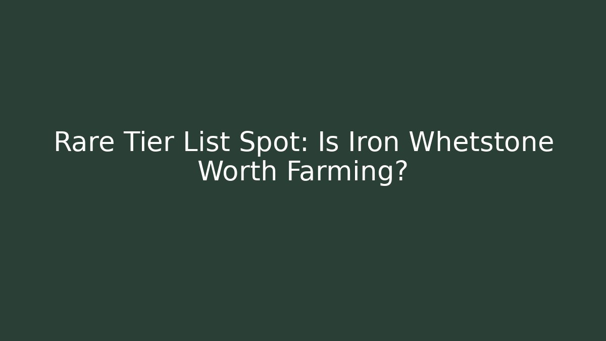 Rare Tier List Spot: Is Iron Whetstone Worth Farming?