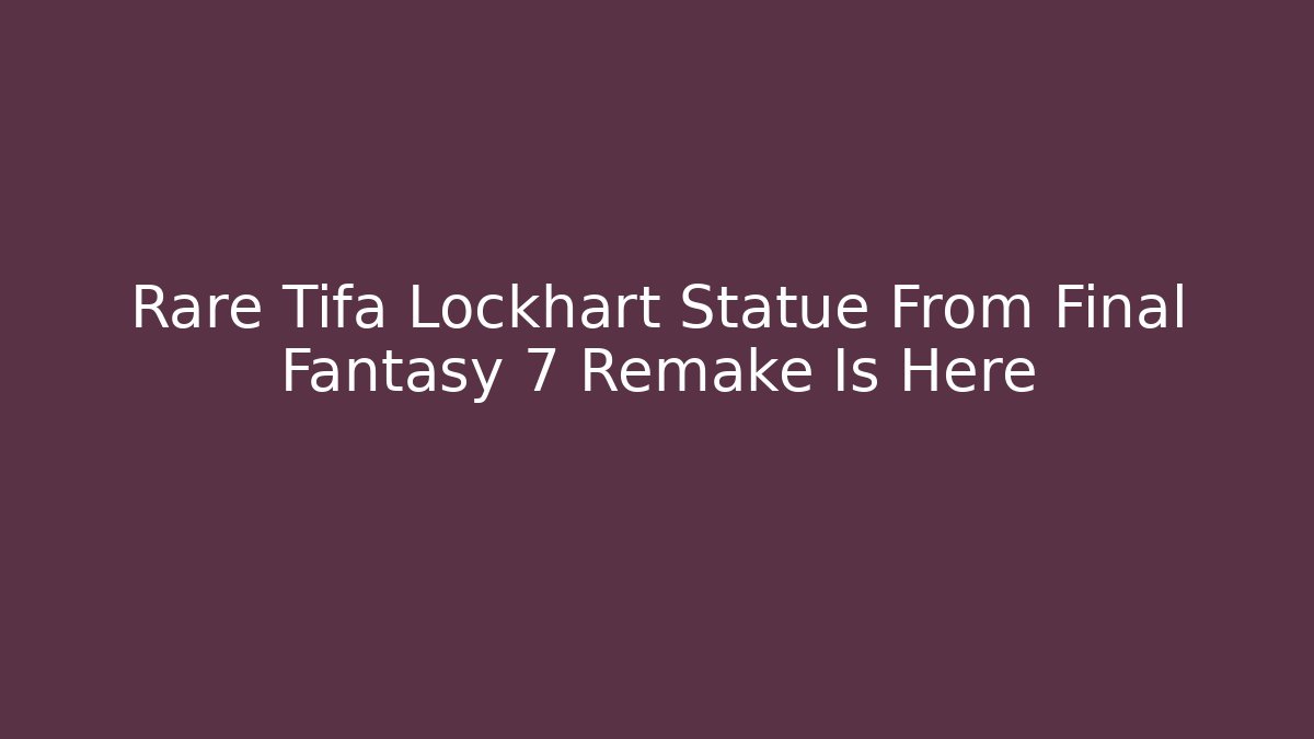 Rare Tifa Lockhart Statue From Final Fantasy 7 Remake Is Here