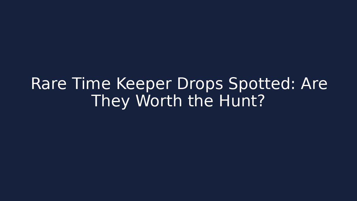 Rare Time Keeper Drops Spotted: Are They Worth the Hunt?