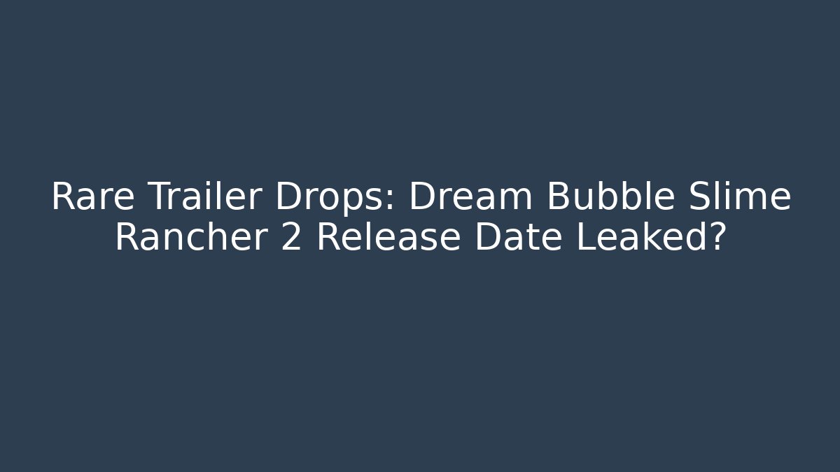 Rare Trailer Drops: Dream Bubble Slime Rancher 2 Release Date Leaked?