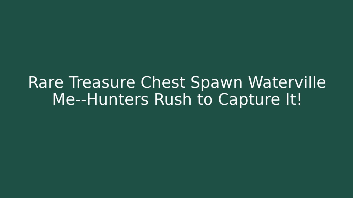 Rare Treasure Chest Spawn Waterville Me—Hunters Rush to Capture It! - Critter Realm