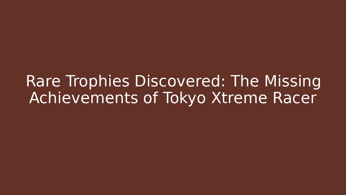 Rare Trophies Discovered: The Missing Achievements of Tokyo Xtreme Racer