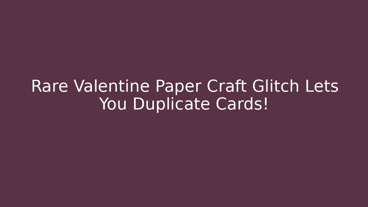 Rare Valentine Paper Craft Glitch Lets You Duplicate Cards!