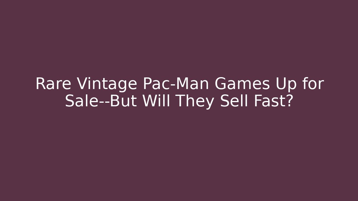 Rare Vintage Pac-Man Games Up for Sale—But Will They Sell Fast?