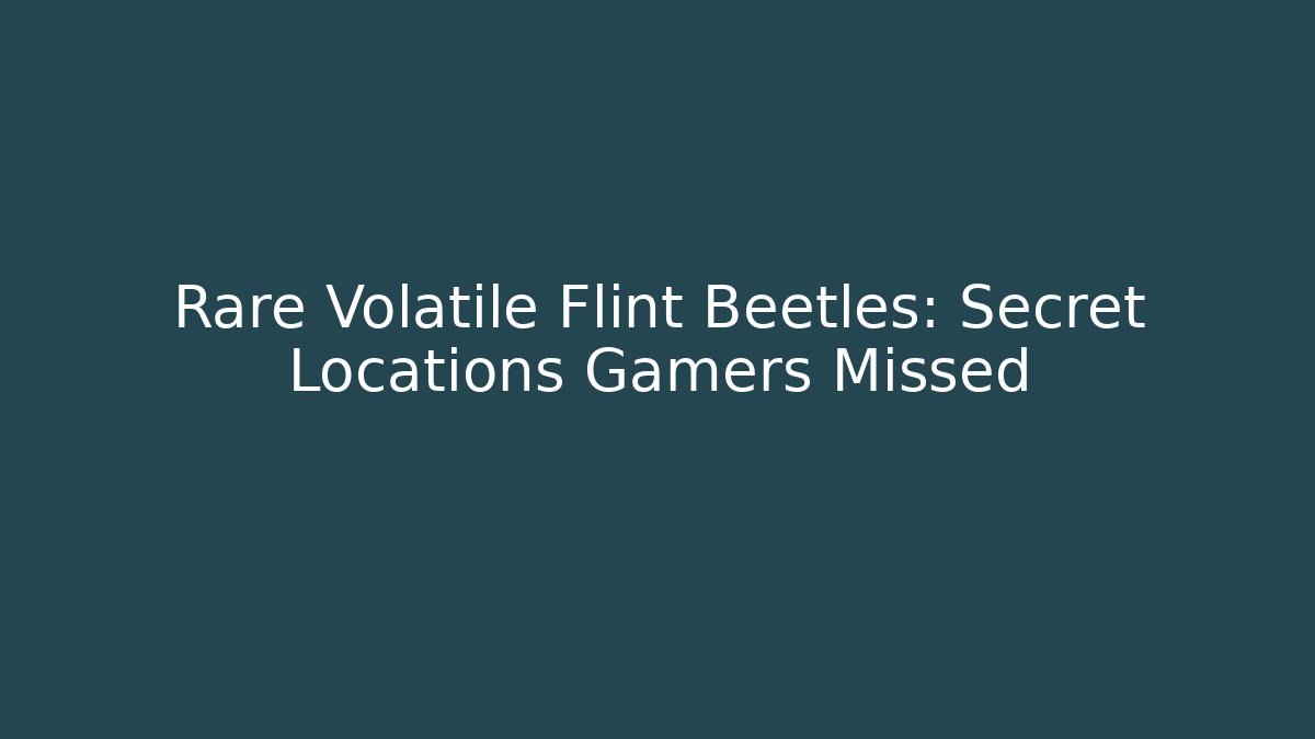 Rare Volatile Flint Beetles: Secret Locations Gamers Missed