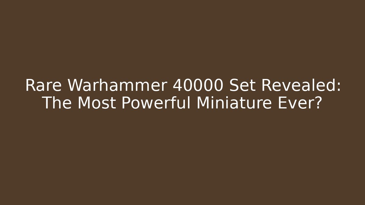 Rare Warhammer 40000 Set Revealed: The Most Powerful Miniature Ever?