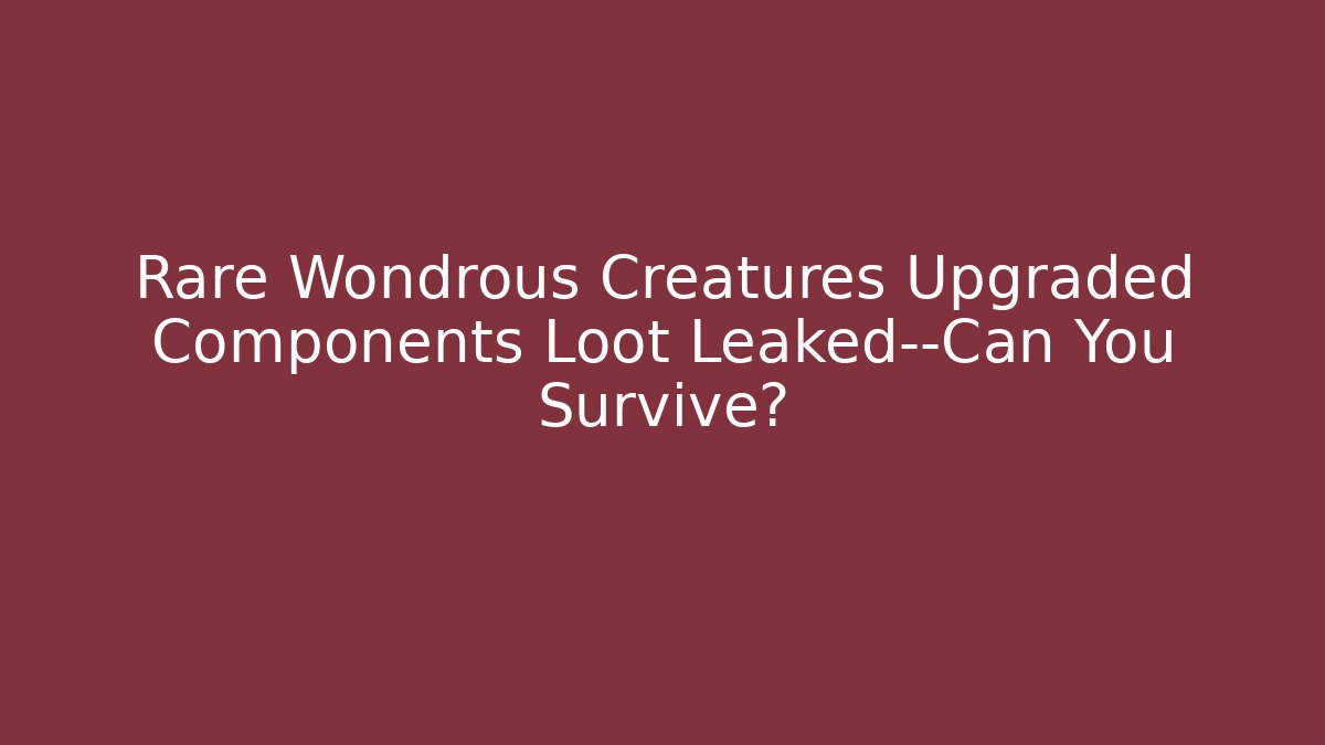 Rare Wondrous Creatures Upgraded Components Loot Leaked—Can You Survive?