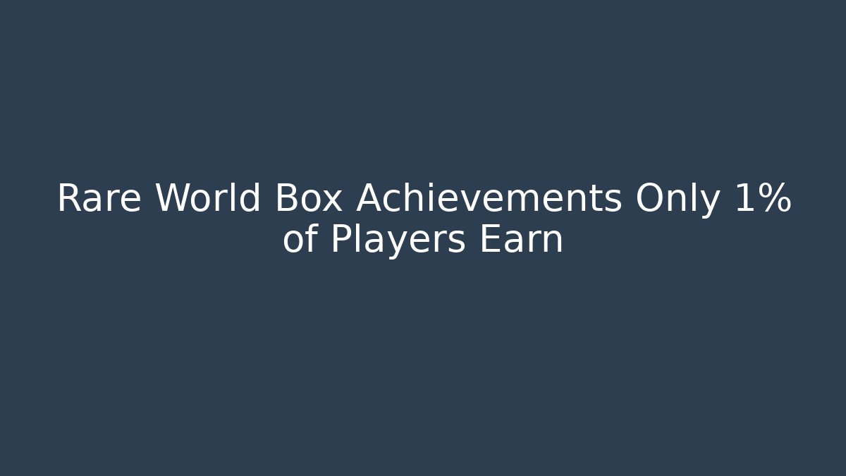 Rare World Box Achievements Only 1% of Players Earn
