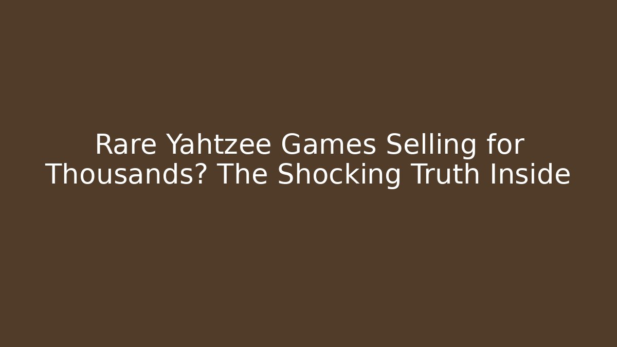 Rare Yahtzee Games Selling for Thousands? The Shocking Truth Inside