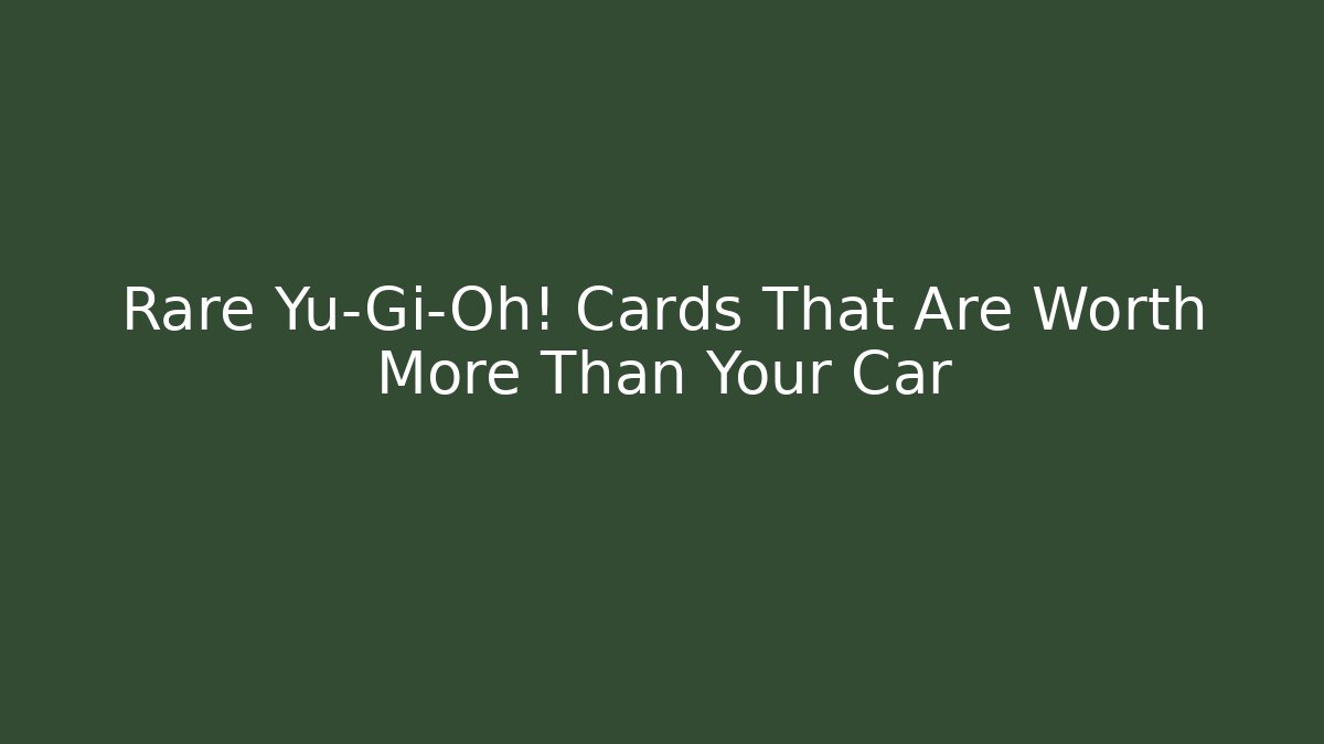 Rare Yu-Gi-Oh! Cards That Are Worth More Than Your Car