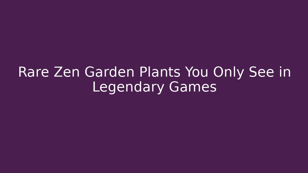 Rare Zen Garden Plants You Only See in Legendary Games