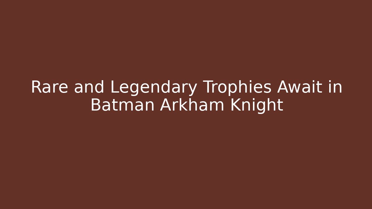 Rare and Legendary Trophies Await in Batman Arkham Knight