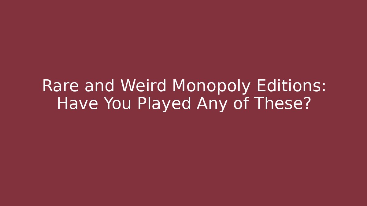 Rare and Weird Monopoly Editions: Have You Played Any of These?