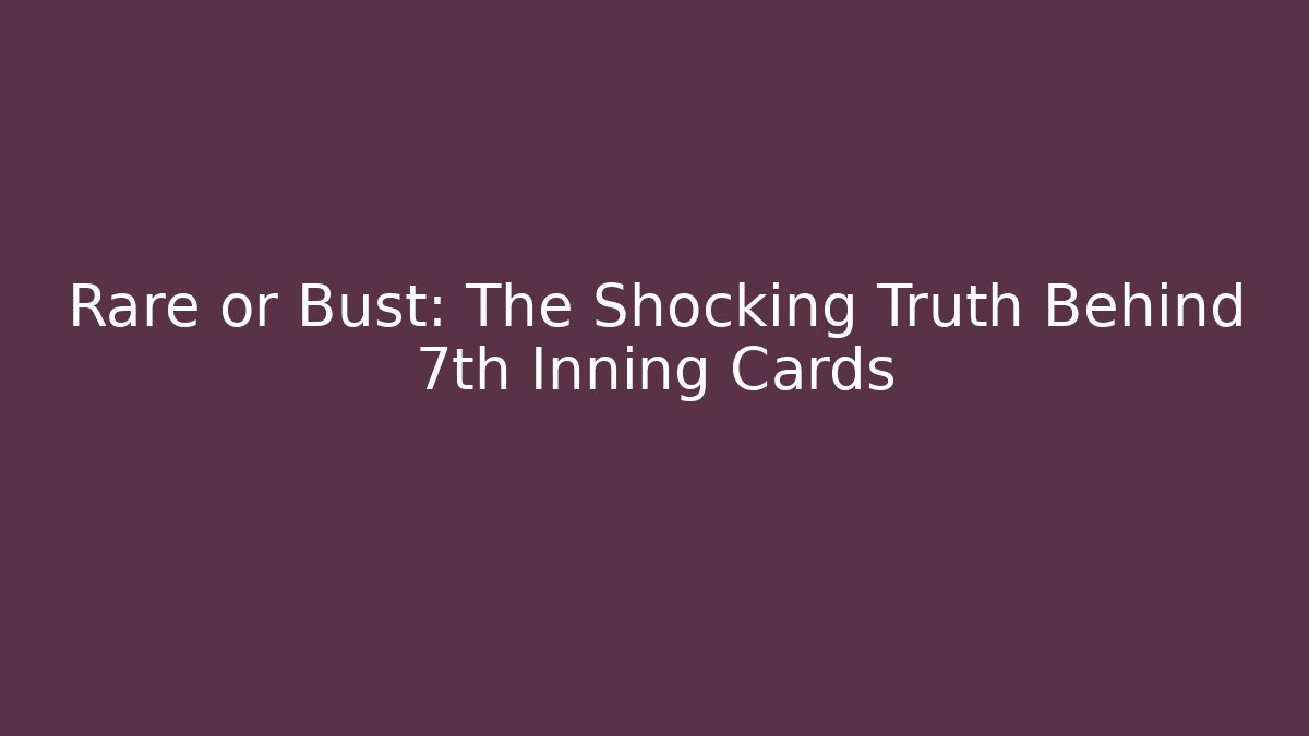 Rare or Bust: The Shocking Truth Behind 7th Inning Cards