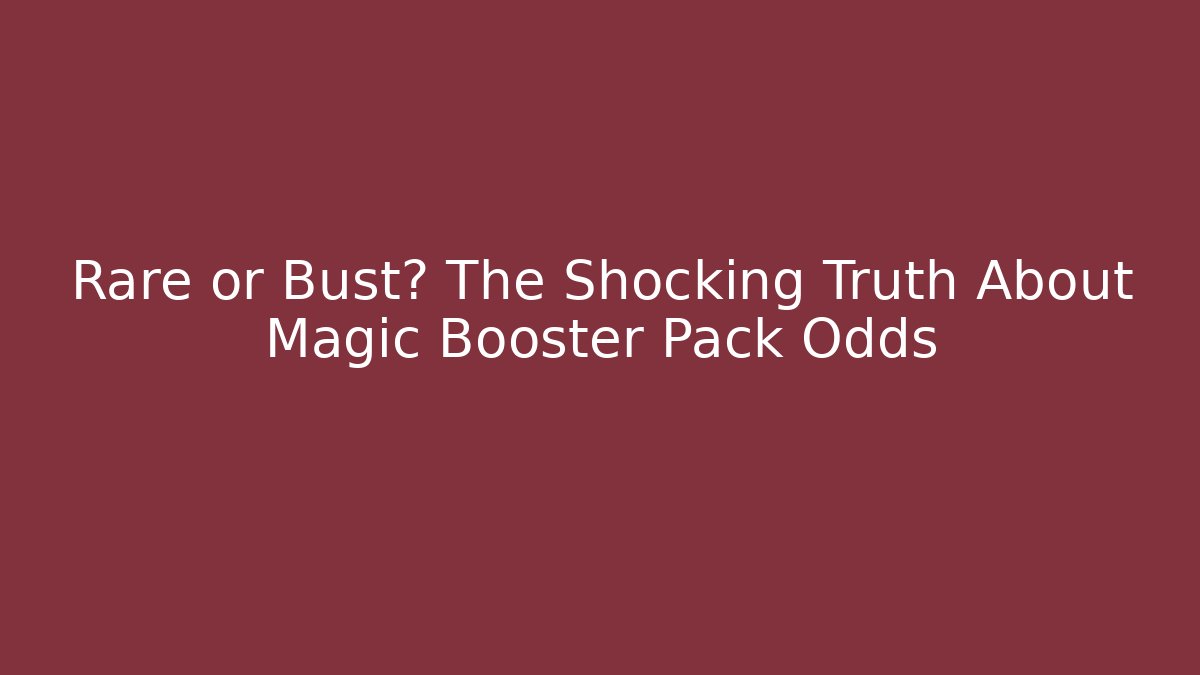 Rare or Bust? The Shocking Truth About Magic Booster Pack Odds
