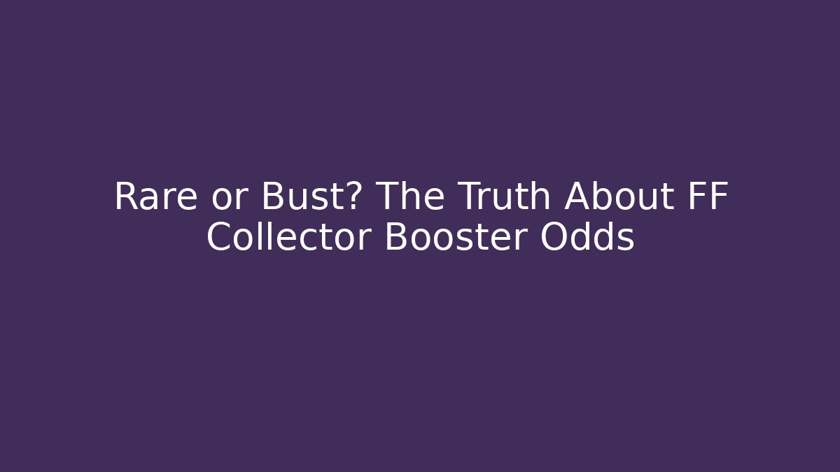 Rare or Bust? The Truth About FF Collector Booster Odds