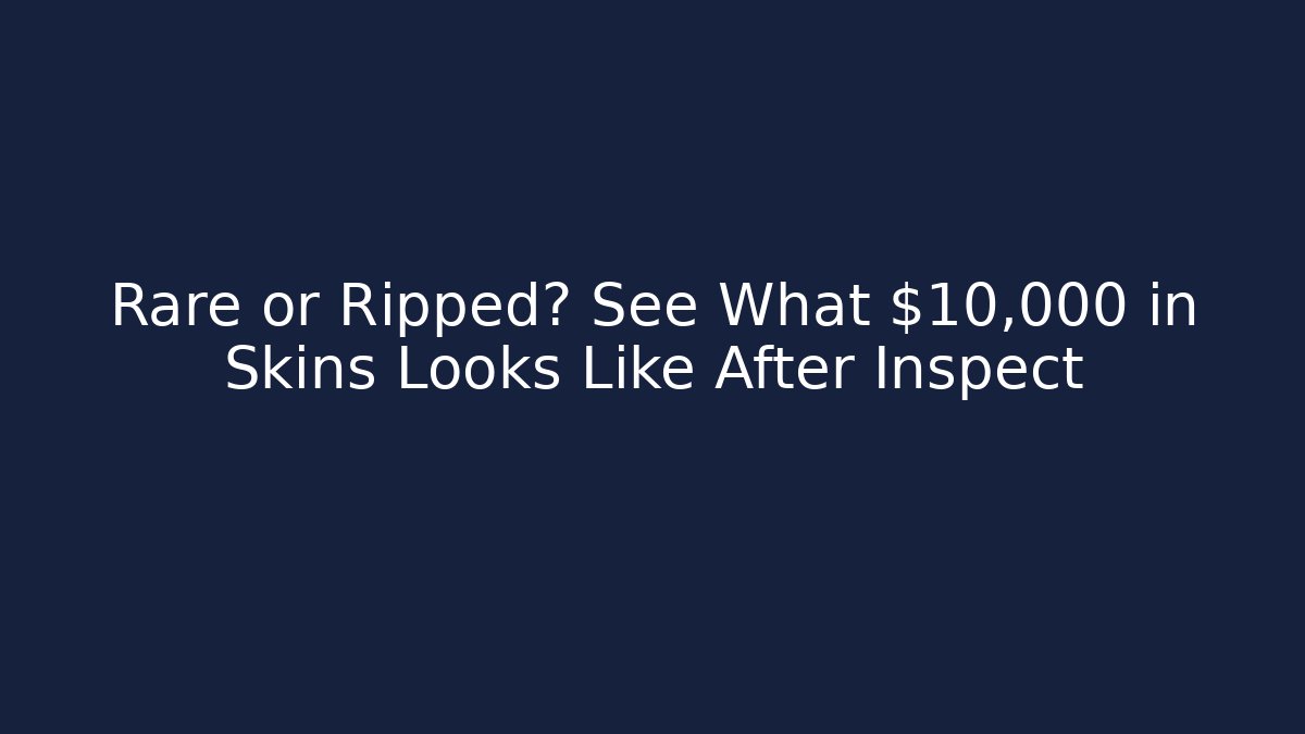 Rare or Ripped? See What $10,000 in Skins Looks Like After Inspect