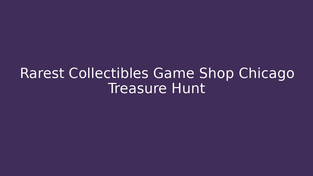Rarest Collectibles Game Shop Chicago Treasure Hunt
