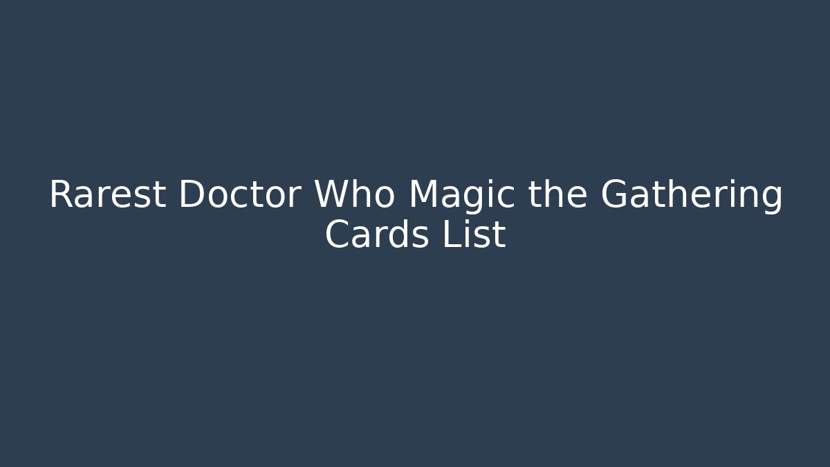 Rarest Doctor Who Magic the Gathering Cards List