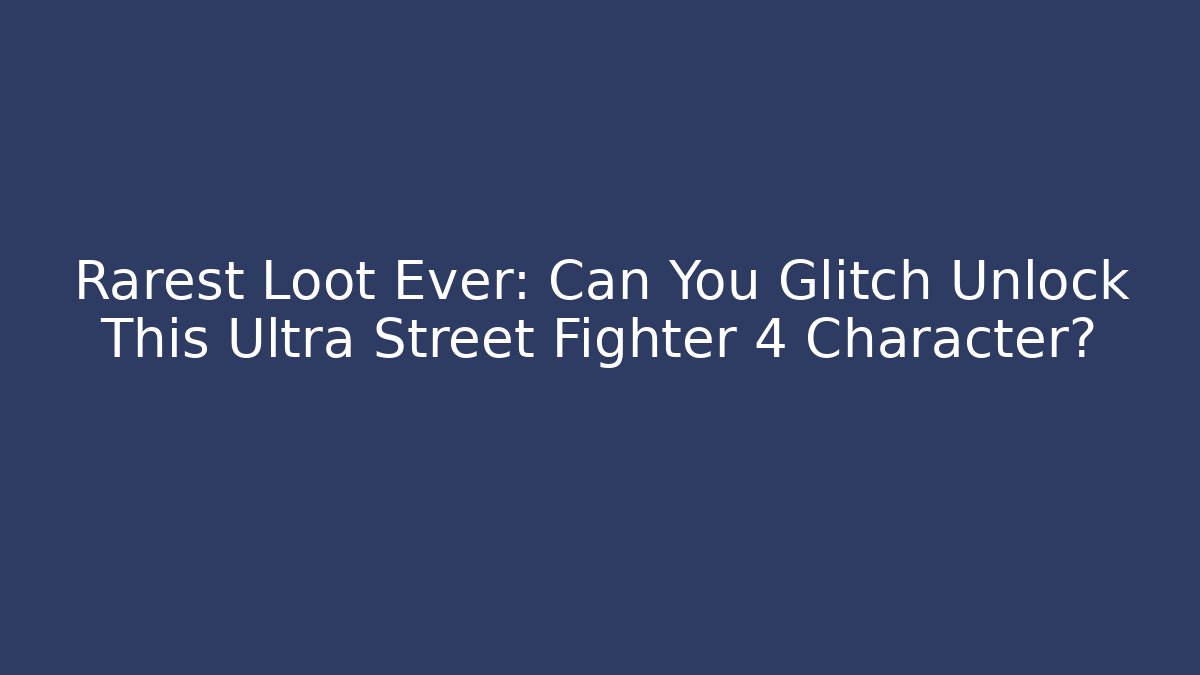 Rarest Loot Ever: Can You Glitch Unlock This Ultra Street Fighter 4 Character?