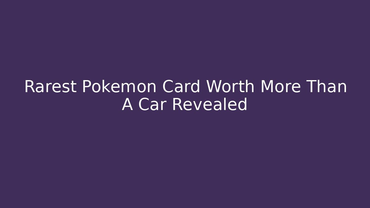 Rarest Pokémon Card Worth More Than A Car Revealed