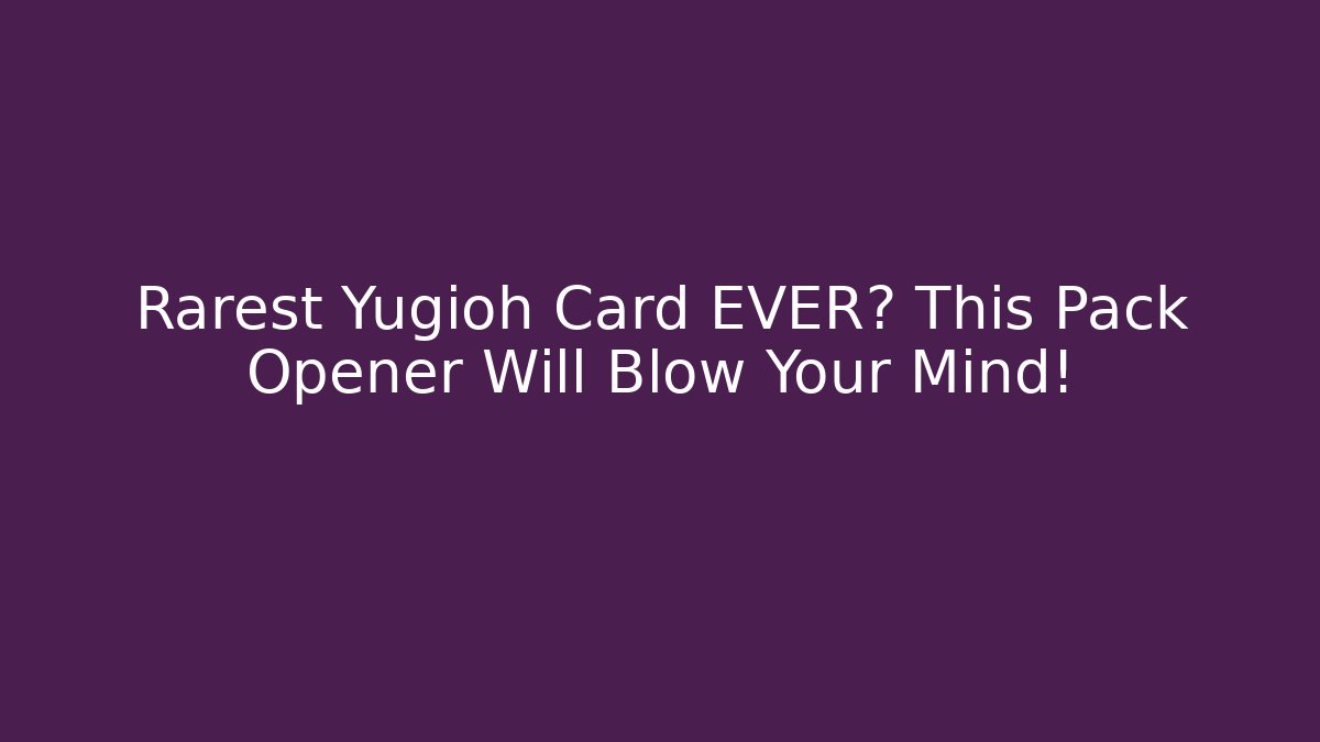 Rarest Yugioh Card EVER? This Pack Opener Will Blow Your Mind!
