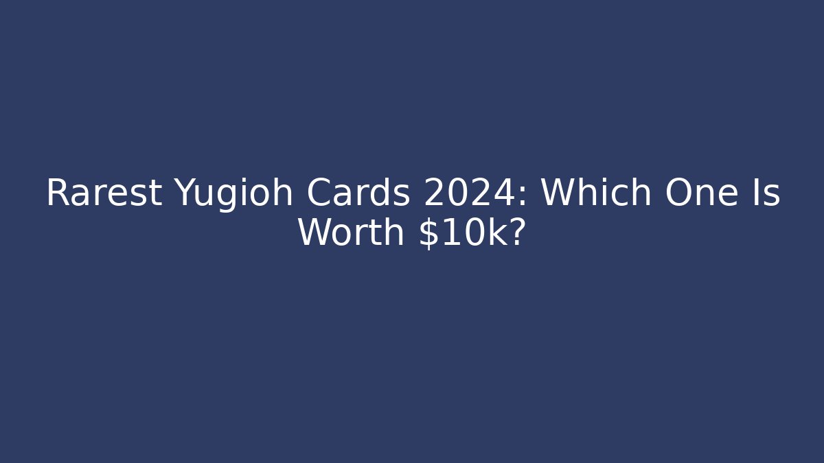 Rarest Yugioh Cards 2024: Which One Is Worth $10k?