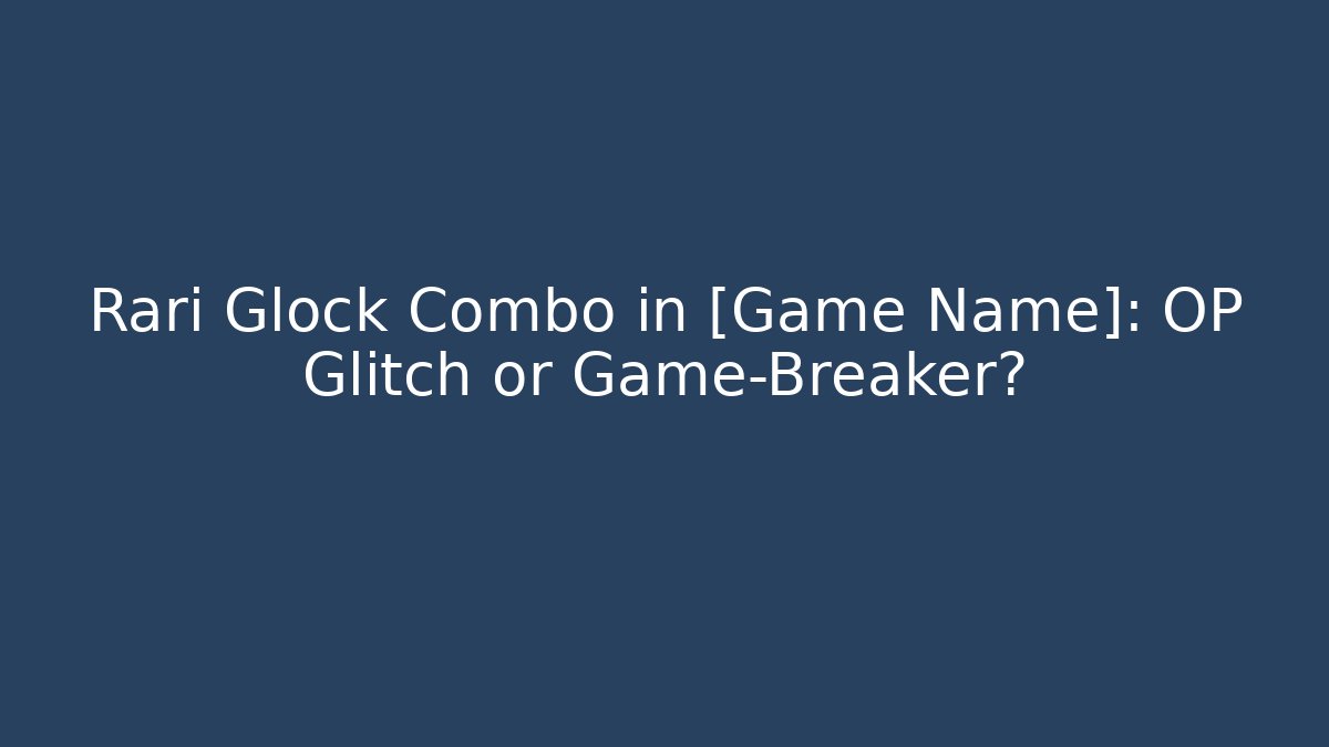 Rari Glock Combo in [Game Name]: OP Glitch or Game-Breaker?