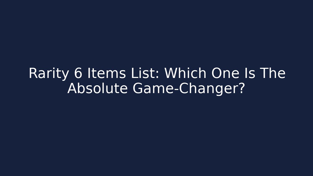 Rarity 6 Items List: Which One Is The Absolute Game-Changer? - Critter Realm
