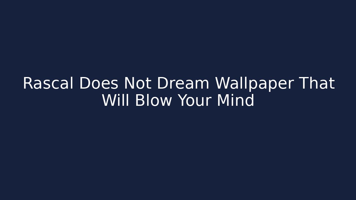 Rascal Does Not Dream Wallpaper That Will Blow Your Mind