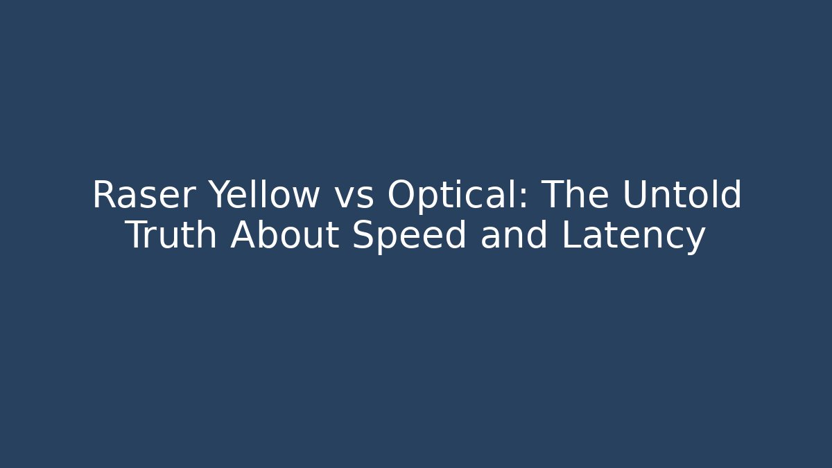 Raser Yellow vs Optical: The Untold Truth About Speed and Latency