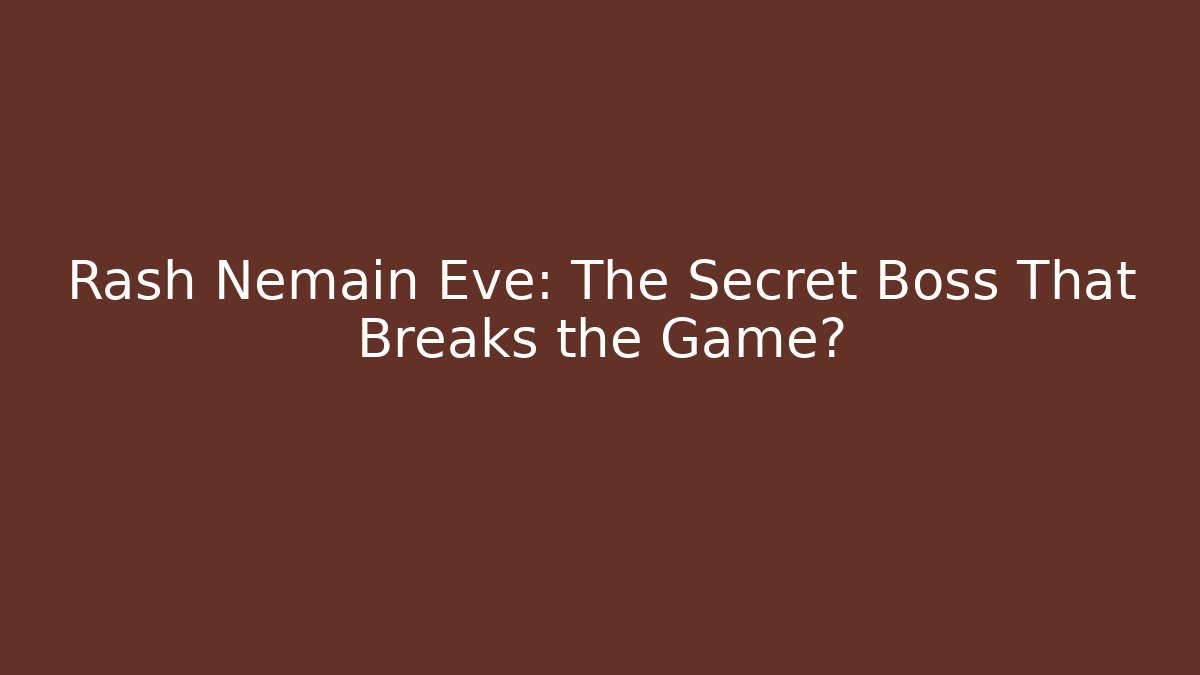 Rash Nemain Eve: The Secret Boss That Breaks the Game?