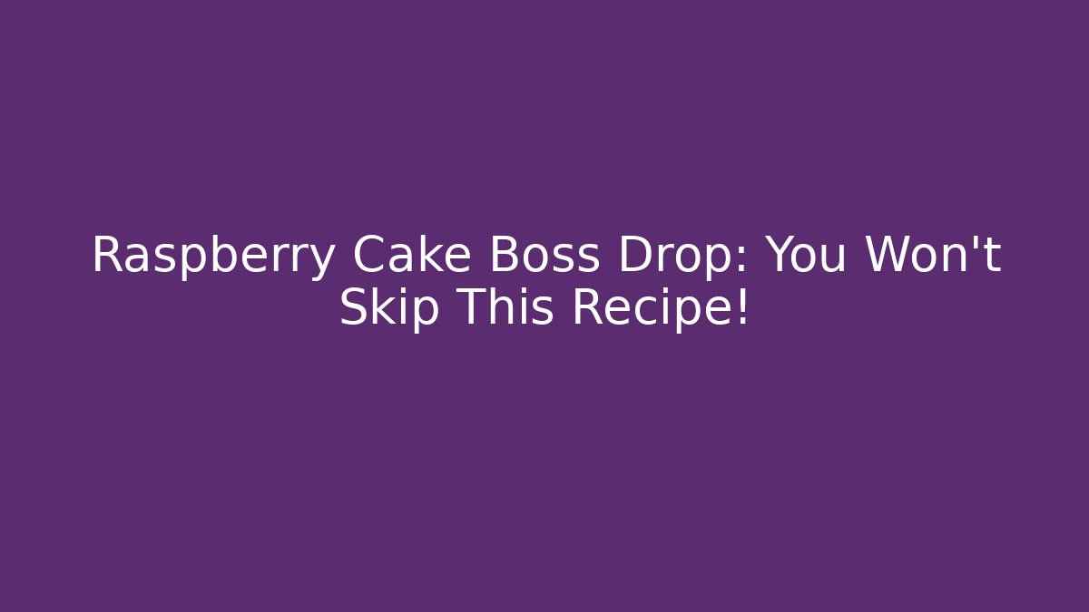 Raspberry Cake Boss Drop: You Won't Skip This Recipe!