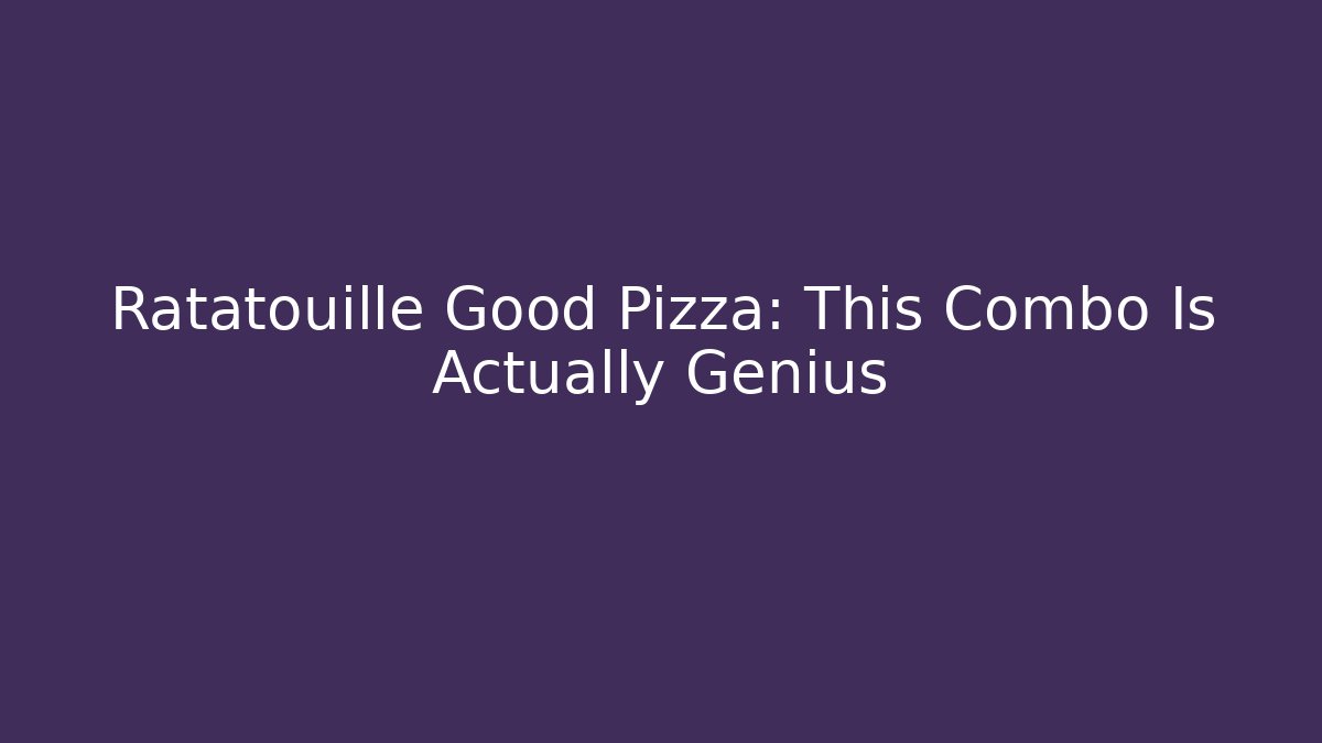 Ratatouille Good Pizza: This Combo Is Actually Genius