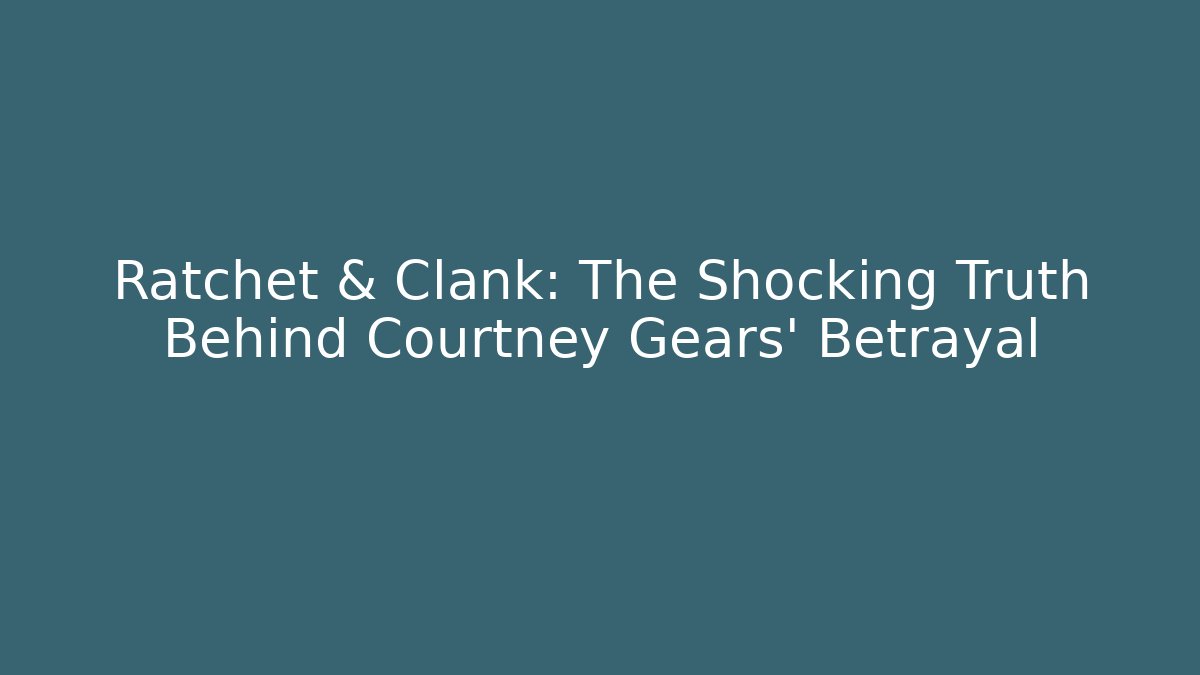 Ratchet & Clank: The Shocking Truth Behind Courtney Gears' Betrayal
