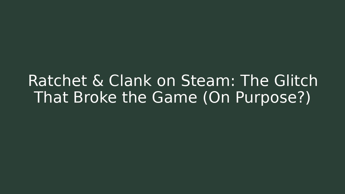 Ratchet & Clank on Steam: The Glitch That Broke the Game (On Purpose?)