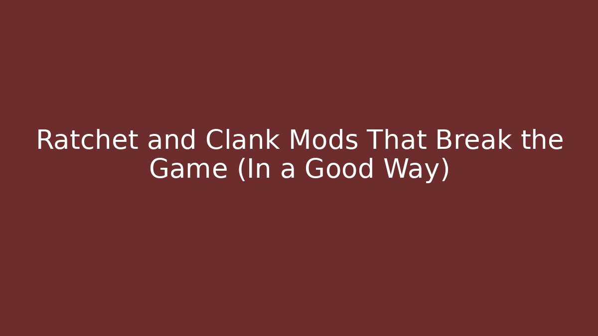 Ratchet and Clank Mods That Break the Game (In a Good Way)